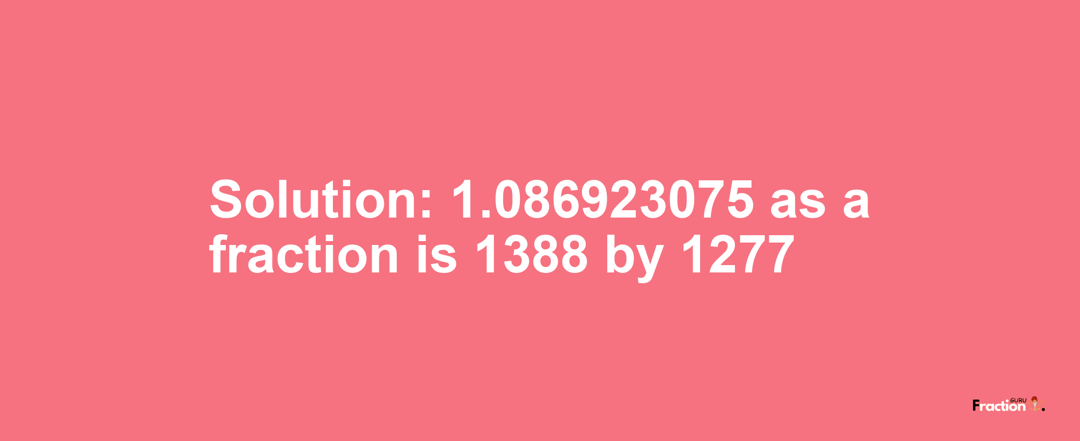 Solution:1.086923075 as a fraction is 1388/1277